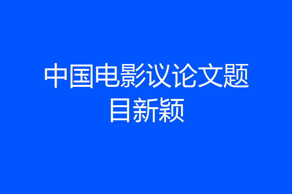 中国电影议论文题目新颖