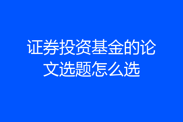 证券投资基金的论文选题怎么选