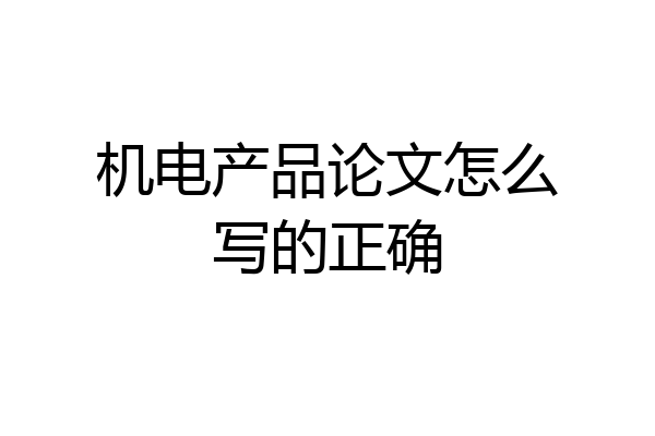 机电产品论文怎么写的正确