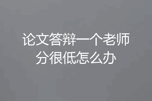 论文答辩一个老师分很低怎么办