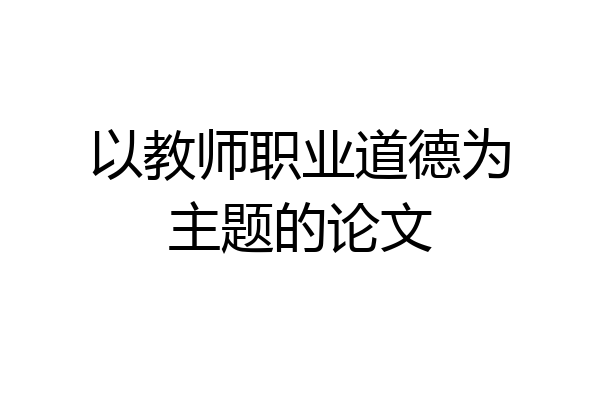 以教师职业道德为主题的论文