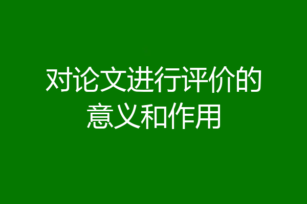 对论文进行评价的意义和作用