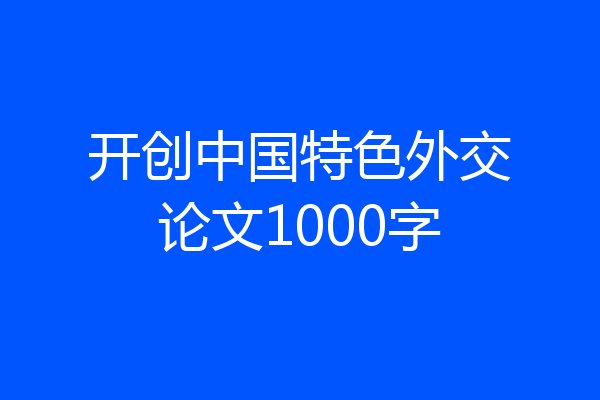 开创中国特色外交论文1000字
