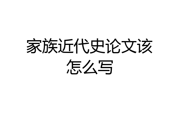 家族近代史论文该怎么写