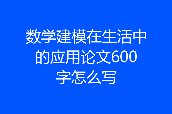 数学建模在生活中的应用论文600字怎么写