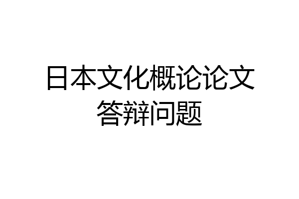 日本文化概论论文答辩问题