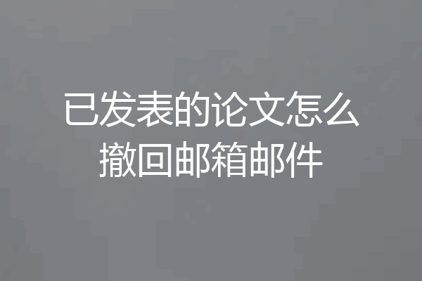 已发表的论文怎么撤回邮箱邮件