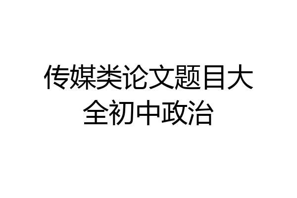 传媒类论文题目大全初中政治