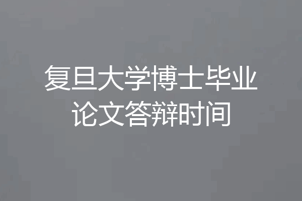 复旦大学博士毕业论文答辩时间