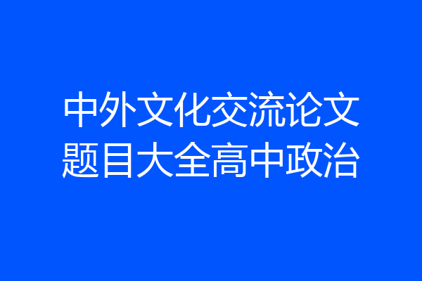 中外文化交流论文题目大全高中政治