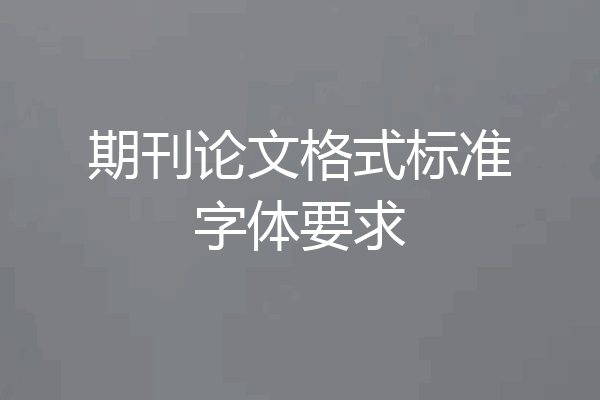 期刊论文格式标准字体要求
