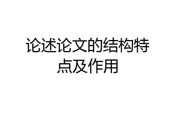 论述论文的结构特点及作用