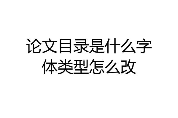 论文目录是什么字体类型怎么改