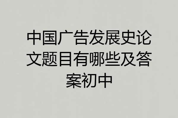 中国广告发展史论文题目有哪些及答案初中