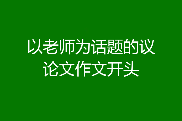 以老师为话题的议论文作文开头