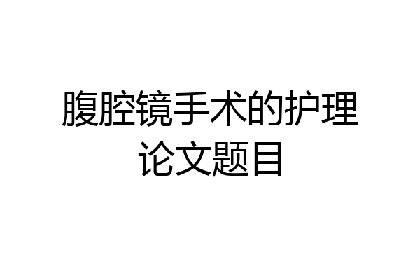 腹腔镜手术的护理论文题目