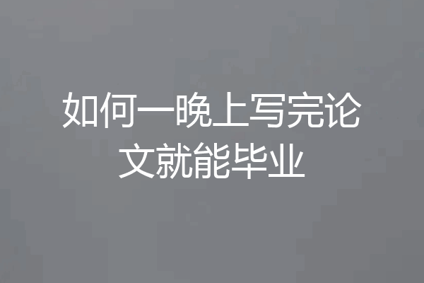 如何一晚上写完论文就能毕业