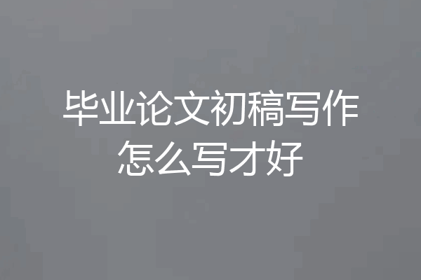 毕业论文初稿写作怎么写才好