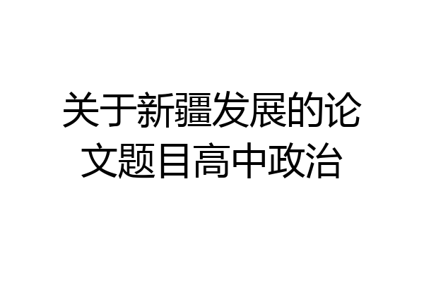 关于新疆发展的论文题目高中政治