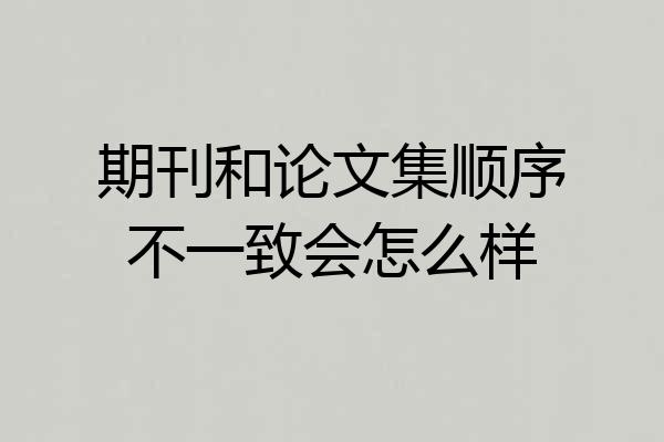 期刊和论文集顺序不一致会怎么样