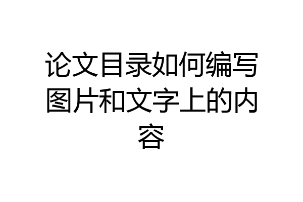 论文目录如何编写图片和文字上的内容