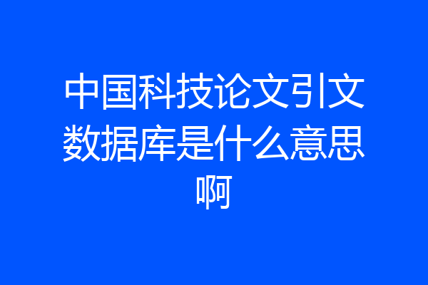 中国科技论文引文数据库是什么意思啊