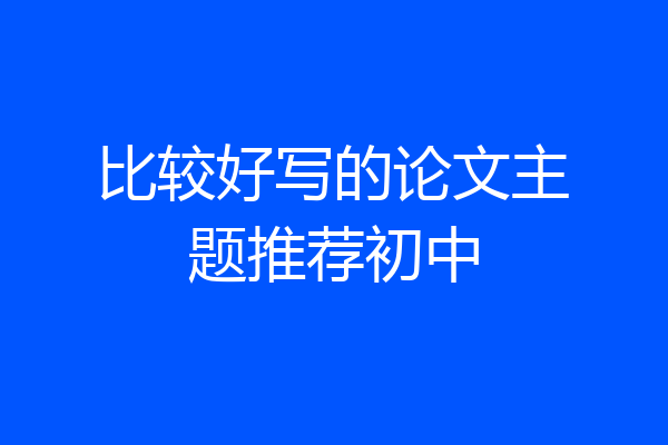比较好写的论文主题推荐初中