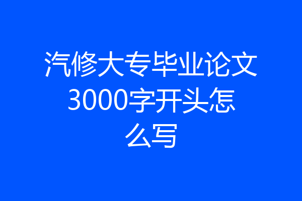 汽修大专毕业论文3000字开头怎么写