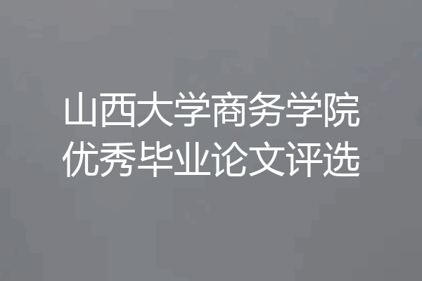 山西大学商务学院优秀毕业论文评选