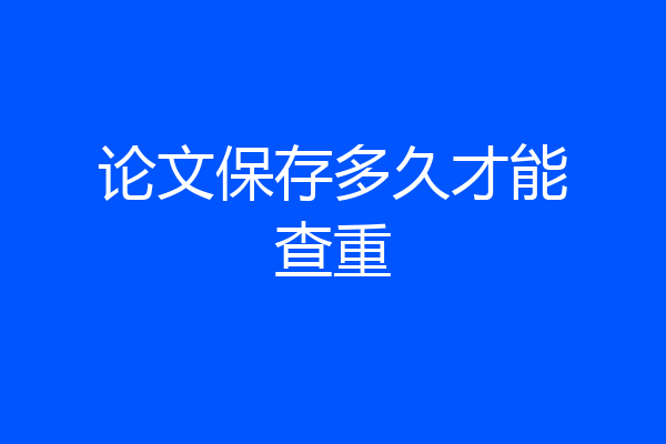 论文保存多久才能查重