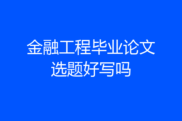 金融工程毕业论文选题好写吗