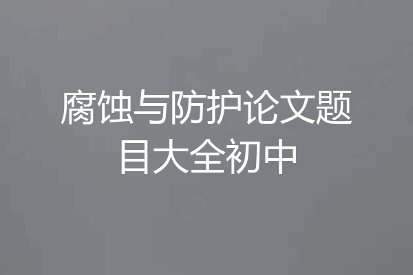 腐蚀与防护论文题目大全初中