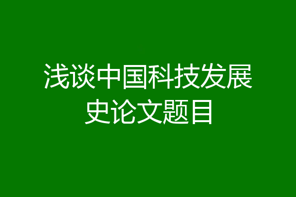 浅谈中国科技发展史论文题目