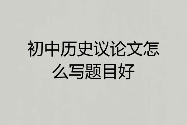 初中历史议论文怎么写题目好