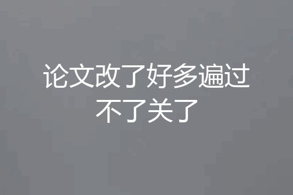 论文改了好多遍过不了关了
