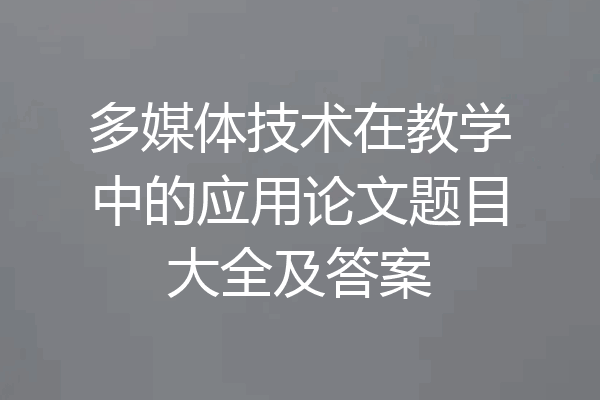 多媒体技术在教学中的应用论文题目大全及答案