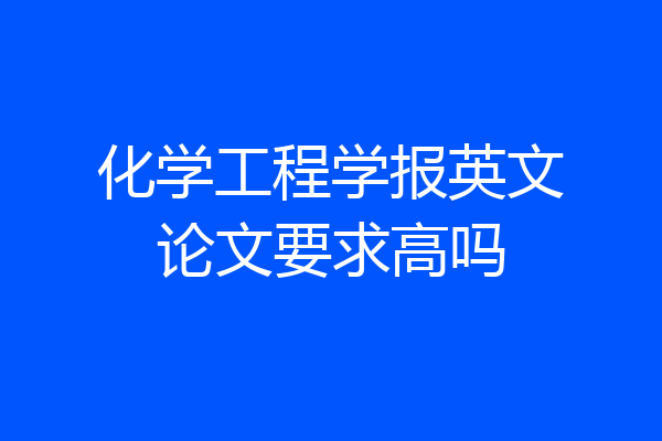化学工程学报英文论文要求高吗