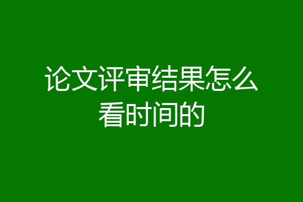 论文评审结果怎么看时间的