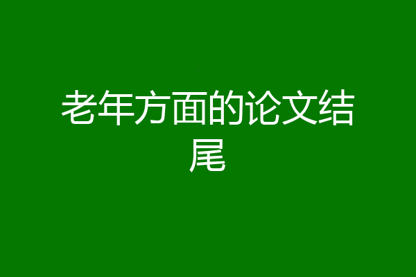老年方面的论文结尾
