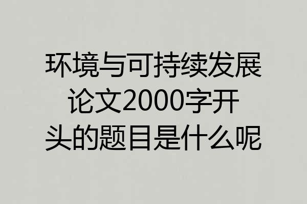 环境与可持续发展论文2000字开头的题目是什么呢