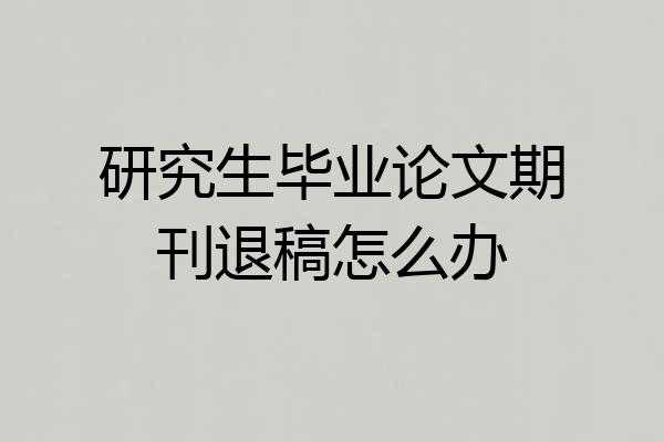 研究生毕业论文期刊退稿怎么办