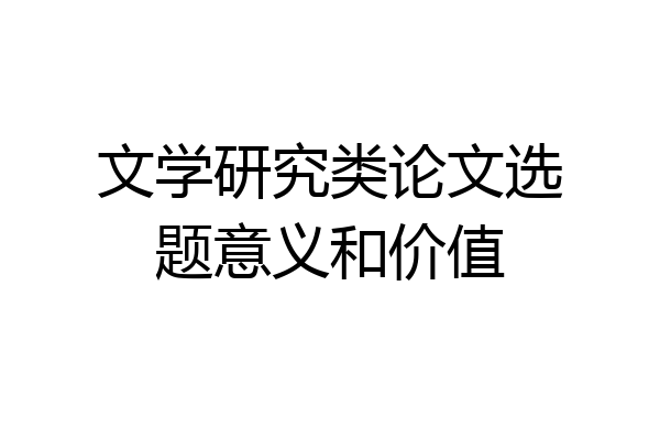 文学研究类论文选题意义和价值