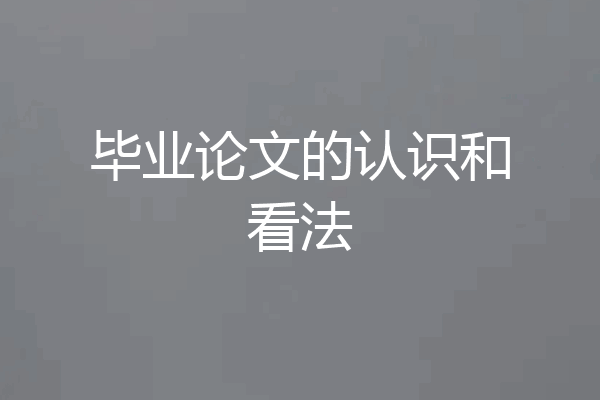 毕业论文的认识和看法