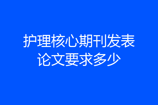 护理核心期刊发表论文要求多少