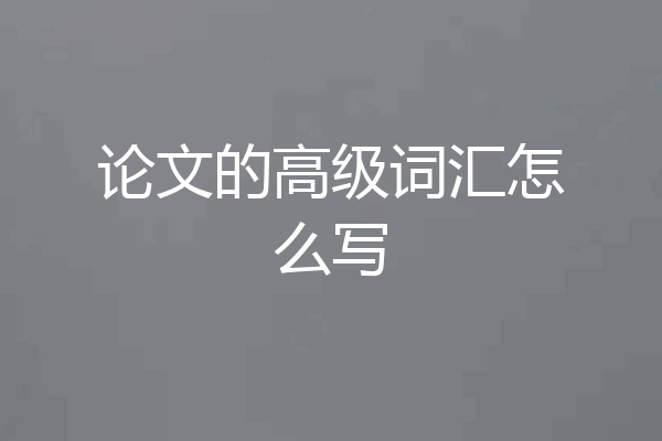 论文的高级词汇怎么写