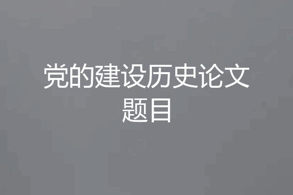 党的建设历史论文题目