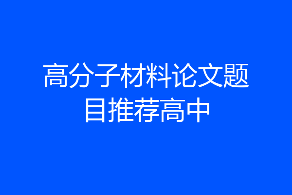 高分子材料论文题目推荐高中