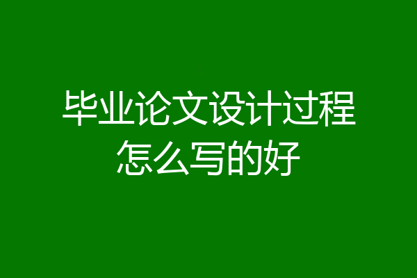 毕业论文设计过程怎么写的好