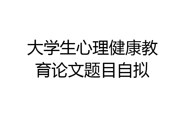 大学生心理健康教育论文题目自拟