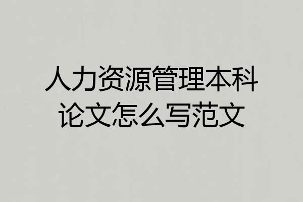 人力资源管理本科论文怎么写范文